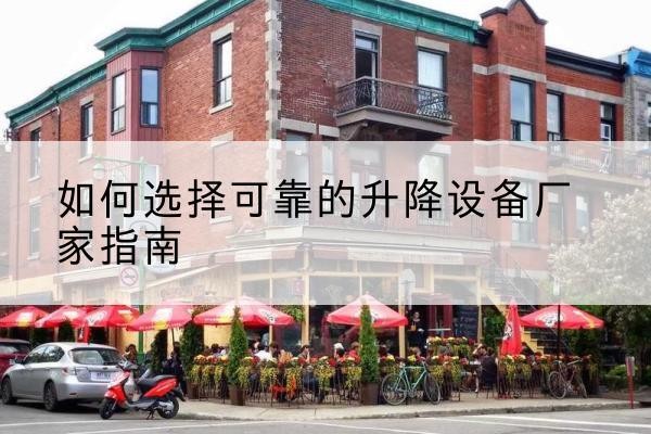 东乡电动升降机厂家-如何选择可靠的升降设备厂家指南