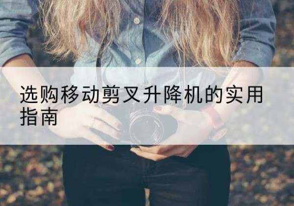 东乡移动剪叉升降机怎么选-选购移动剪叉升降机的实用指南